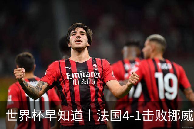 世界杯早知道丨法国4-1击败挪威小组第一出线 塞内加尔5-0伊拉克