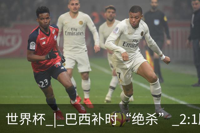 世界杯 | 巴西补时“绝杀” 2:1胜日本挺进16强