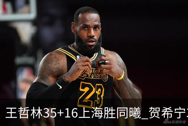 王哲林35+16上海胜同曦 贺希宁31分深圳胜北控