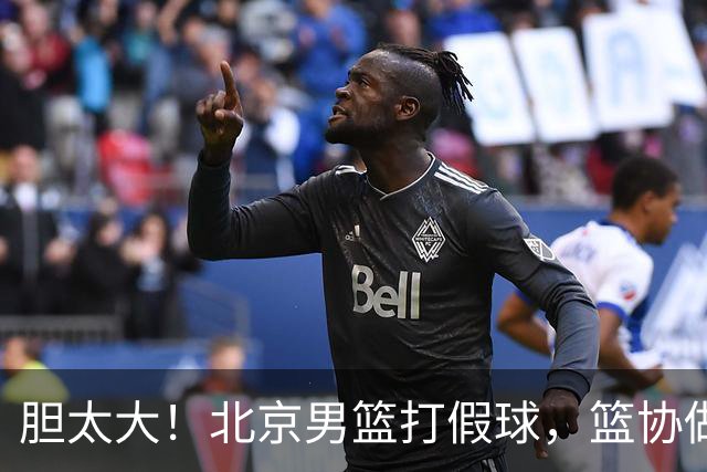 胆太大！北京男篮打假球，篮协做出处罚，这可是中国男篮人才摇篮