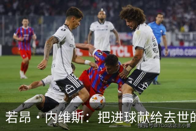 若昂·内维斯：把进球献给去世的母亲，相比进球我更愿意球队获胜