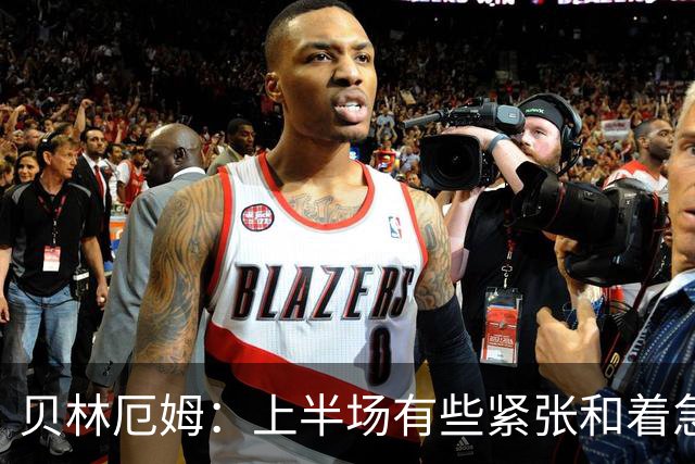 贝林厄姆：上半场有些紧张和着急 我们无球状态下高位逼抢很出色