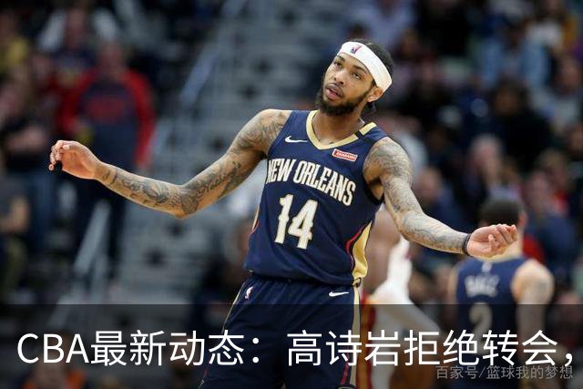 CBA最新动态：高诗岩拒绝转会，北控趁机引杜锋，朱俊龙完成签约
